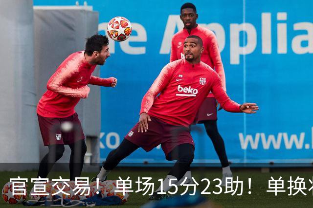 官宣交易！单场15分23助！单换状元的落选秀