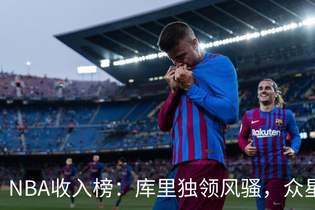 NBA收入榜：库里独领风骚，众星璀璨异彩纷呈